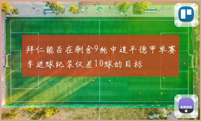 拜仁能否在剩余9轮中追平德甲单赛季进球纪录仅差10球的目标