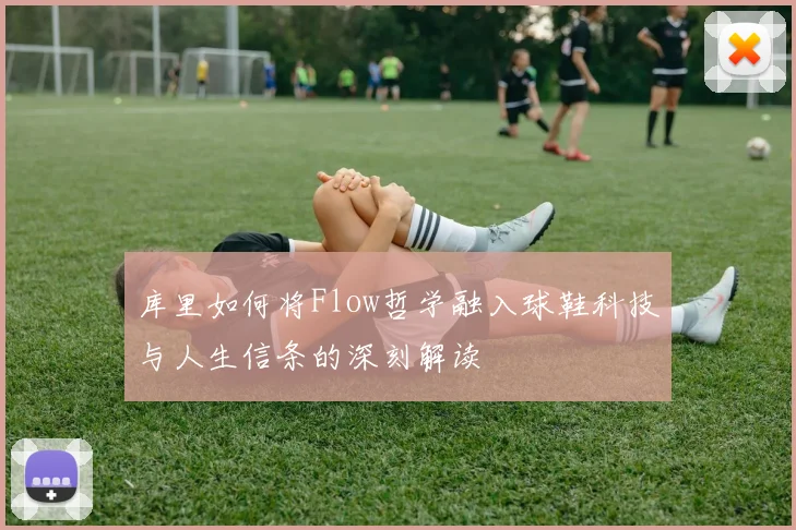 库里如何将Flow哲学融入球鞋科技与人生信条的深刻解读