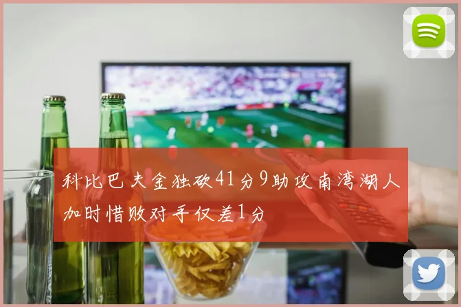 科比巴夫金独砍41分9助攻南湾湖人加时惜败对手仅差1分