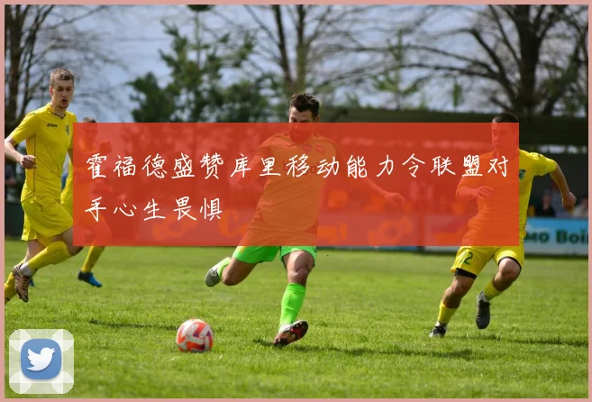 霍福德盛赞库里移动能力令联盟对手心生畏惧