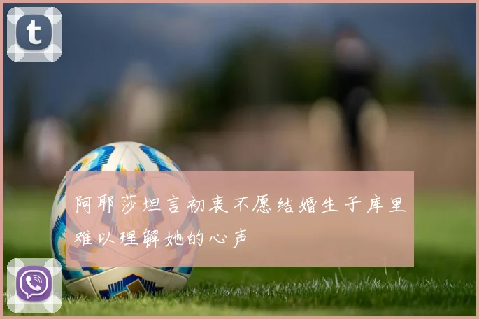 阿耶莎坦言初衷不愿结婚生子库里难以理解她的心声