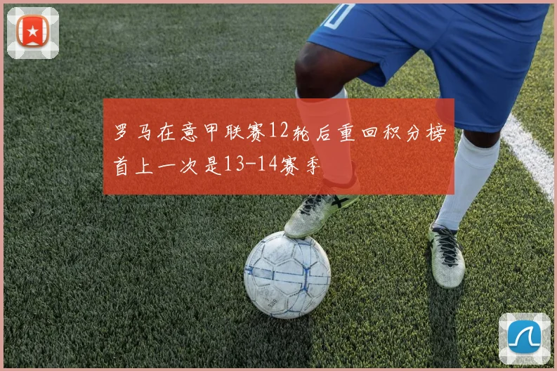 罗马在意甲联赛12轮后重回积分榜首上一次是13-14赛季