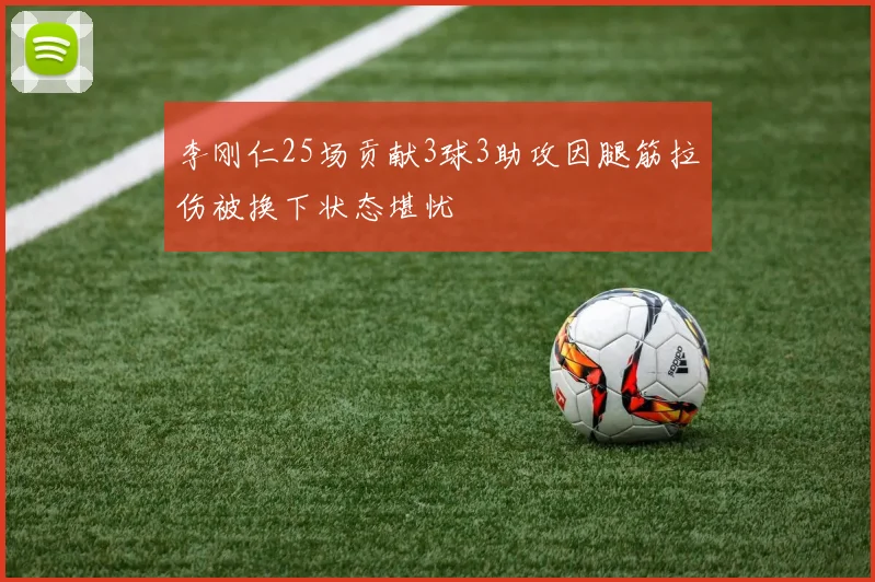 李刚仁25场贡献3球3助攻因腿筋拉伤被换下状态堪忧