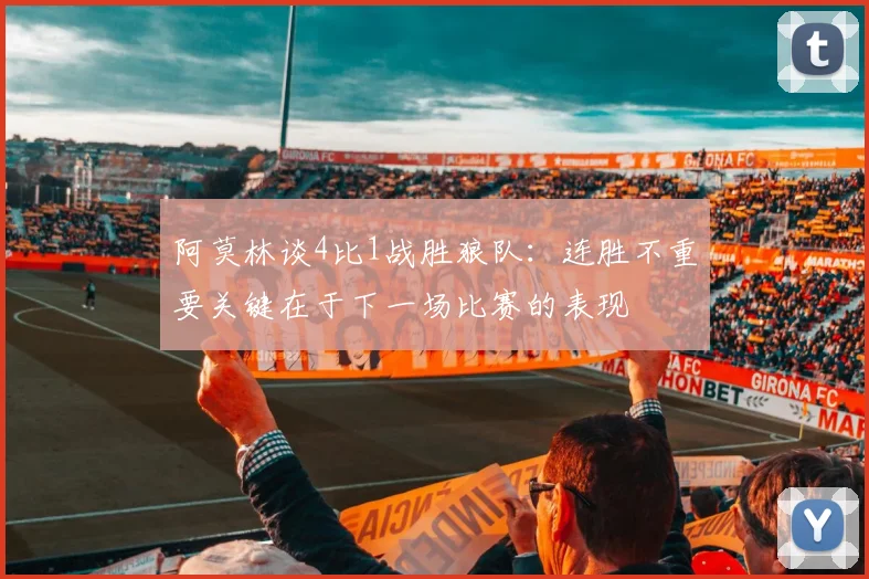 阿莫林谈4比1战胜狼队：连胜不重要关键在于下一场比赛的表现
