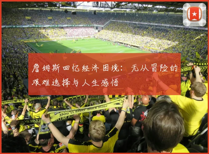 詹姆斯回忆经济困境：无从冒险的艰难选择与人生感悟