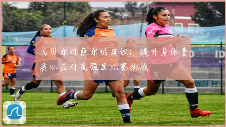 戈贝尔对萨尔的建议：提升身体素质以应对高强度比赛挑战