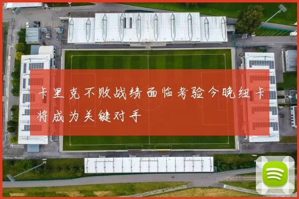 卡里克不败战绩面临考验今晚纽卡将成为关键对手