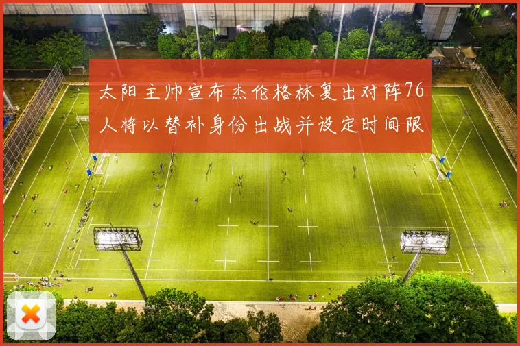 太阳主帅宣布杰伦格林复出对阵76人将以替补身份出战并设定时间限制