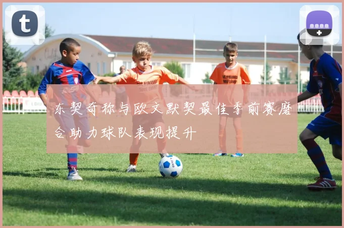 东契奇称与欧文默契最佳季前赛磨合助力球队表现提升