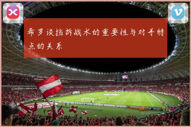 希罗谈挡拆战术的重要性与对手特点的关系