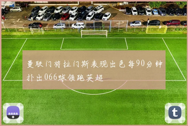 曼联门将拉门斯表现出色每90分钟扑出066球领跑英超