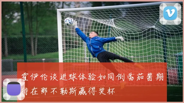 霍伊伦谈进球体验如同倒番茄酱期待在那不勒斯赢得奖杯