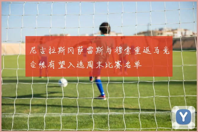 尼古拉斯冈萨雷斯与穆索重返马竞合练有望入选周末比赛名单