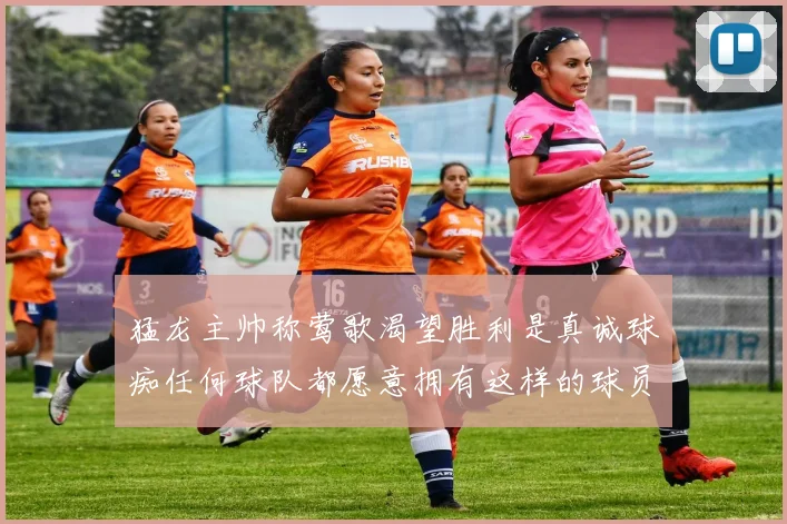 猛龙主帅称莺歌渴望胜利是真诚球痴任何球队都愿意拥有这样的球员